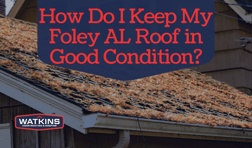 How-Do-I-Keep-My-Foley-AL-Roof-in-Good-Condition?